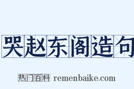 哭赵东阁造句是什么意思的图片